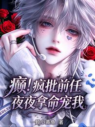 癫！疯批前任夜夜拿命狠宠我